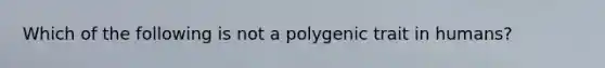 Which of the following is not a polygenic trait in humans?