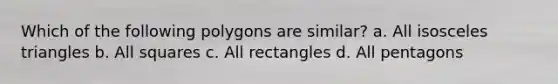 Which of the following polygons are similar? a. All isosceles triangles b. All squares c. All rectangles d. All pentagons