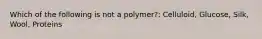 Which of the following is not a polymer?: Celluloid, Glucose, Silk, Wool, Proteins