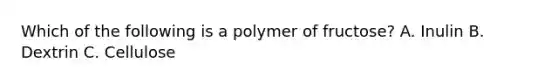 Which of the following is a polymer of fructose? A. Inulin B. Dextrin C. Cellulose