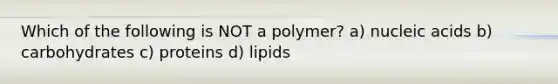 Which of the following is NOT a polymer? a) nucleic acids b) carbohydrates c) proteins d) lipids