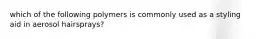 which of the following polymers is commonly used as a styling aid in aerosol hairsprays?