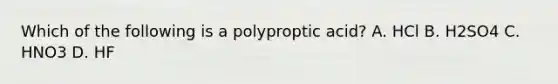 Which of the following is a polyproptic acid? A. HCl B. H2SO4 C. HNO3 D. HF