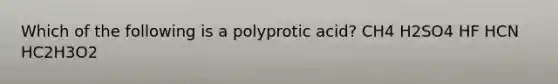 Which of the following is a polyprotic acid? CH4 H2SO4 HF HCN HC2H3O2