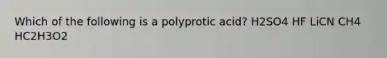 Which of the following is a polyprotic acid? H2SO4 HF LiCN CH4 HC2H3O2