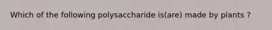 Which of the following polysaccharide is(are) made by plants ?