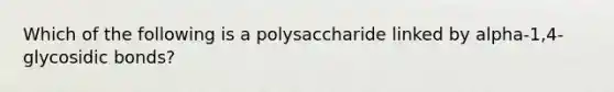 Which of the following is a polysaccharide linked by alpha-1,4-glycosidic bonds?