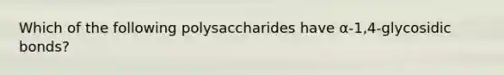 Which of the following polysaccharides have α-1,4-glycosidic bonds?