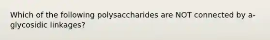 Which of the following polysaccharides are NOT connected by a-glycosidic linkages?