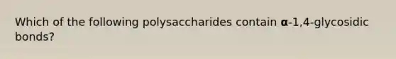 Which of the following polysaccharides contain 𝝰-1,4-glycosidic bonds?