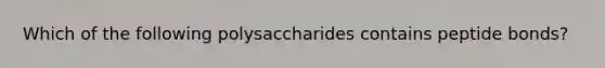 Which of the following polysaccharides contains peptide bonds?