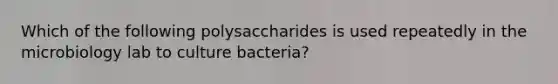 Which of the following polysaccharides is used repeatedly in the microbiology lab to culture bacteria?