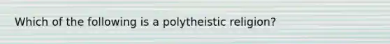 Which of the following is a polytheistic religion?