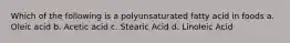 Which of the following is a polyunsaturated fatty acid in foods a. Oleic acid b. Acetic acid c. Stearic Acid d. Linoleic Acid