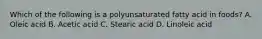 Which of the following is a polyunsaturated fatty acid in foods? A. Oleic acid B. Acetic acid C. Stearic acid D. Linoleic acid