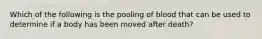 Which of the following is the pooling of blood that can be used to determine if a body has been moved after death?