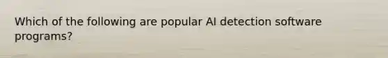 Which of the following are popular AI detection software programs?