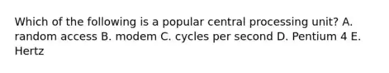 Which of the following is a popular central processing unit? A. random access B. modem C. cycles per second D. Pentium 4 E. Hertz