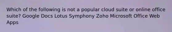 Which of the following is not a popular cloud suite or online office suite? Google Docs Lotus Symphony Zoho Microsoft Office Web Apps