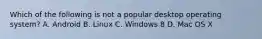 Which of the following is not a popular desktop operating system? A. Android B. Linux C. Windows 8 D. Mac OS X