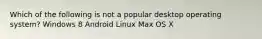 Which of the following is not a popular desktop operating system? Windows 8 Android Linux Max OS X