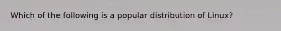 Which of the following is a popular distribution of Linux?