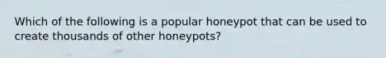 Which of the following is a popular honeypot that can be used to create thousands of other honeypots?