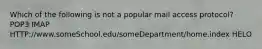 Which of the following is not a popular mail access protocol? POP3 IMAP HTTP://www.someSchool.edu/someDepartment/home.index HELO