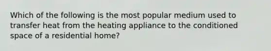 Which of the following is the most popular medium used to transfer heat from the heating appliance to the conditioned space of a residential home?