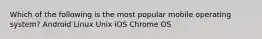 Which of the following is the most popular mobile operating system? Android Linux Unix iOS Chrome OS