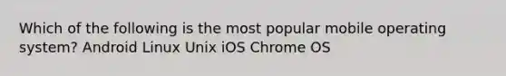 Which of the following is the most popular mobile operating system? Android Linux Unix iOS Chrome OS