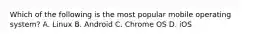 Which of the following is the most popular mobile operating system? A. Linux B. Android C. Chrome OS D. iOS