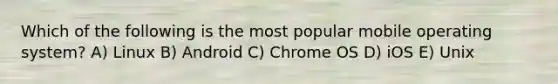 Which of the following is the most popular mobile operating system? A) Linux B) Android C) Chrome OS D) iOS E) Unix