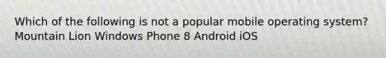 Which of the following is not a popular mobile operating system? Mountain Lion Windows Phone 8 Android iOS