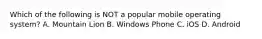 Which of the following is NOT a popular mobile operating system? A. Mountain Lion B. Windows Phone C. iOS D. Android