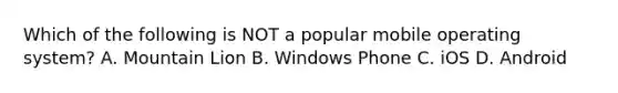 Which of the following is NOT a popular mobile operating system? A. Mountain Lion B. Windows Phone C. iOS D. Android