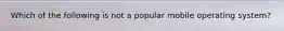 Which of the following is not a popular mobile operating system?
