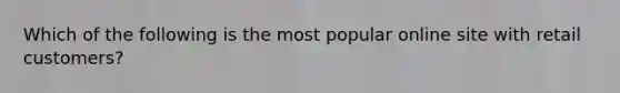 Which of the following is the most popular online site with retail customers?