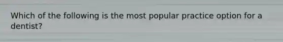 Which of the following is the most popular practice option for a dentist?