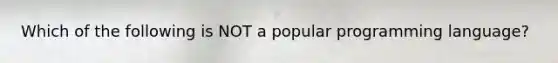 Which of the following is NOT a popular programming language?