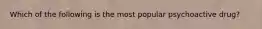Which of the following is the most popular psychoactive drug?