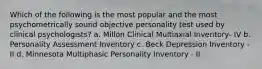 Which of the following is the most popular and the most psychometrically sound objective personality test used by clinical psychologists? a. Millon Clinical Multiaxial Inventory- IV b. Personality Assessment Inventory c. Beck Depression Inventory - II d. Minnesota Multiphasic Personality Inventory - II