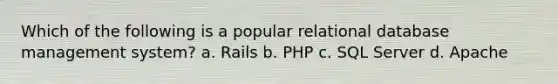 Which of the following is a popular relational database management system? a. Rails b. PHP c. SQL Server d. Apache