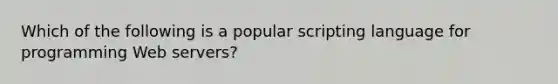 Which of the following is a popular scripting language for programming Web servers?