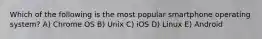 Which of the following is the most popular smartphone operating system? A) Chrome OS B) Unix C) iOS D) Linux E) Android