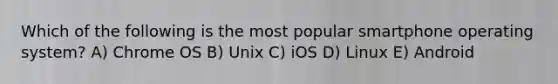 Which of the following is the most popular smartphone operating system? A) Chrome OS B) Unix C) iOS D) Linux E) Android