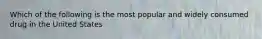 Which of the following is the most popular and widely consumed drug in the United States