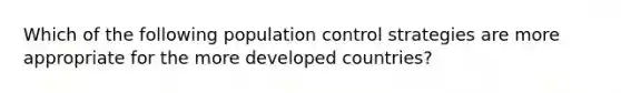 Which of the following population control strategies are more appropriate for the more developed countries?