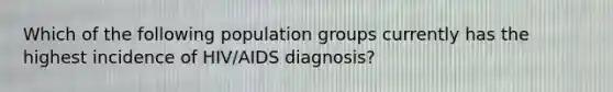 Which of the following population groups currently has the highest incidence of HIV/AIDS diagnosis?