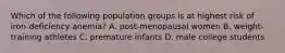 Which of the following population groups is at highest risk of iron-deficiency anemia? A. post-menopausal women B. weight-training athletes C. premature infants D. male college students